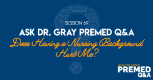 Ask Dr. Gray Premed Q&A: Does Having a Nursing Background Hurt Me?