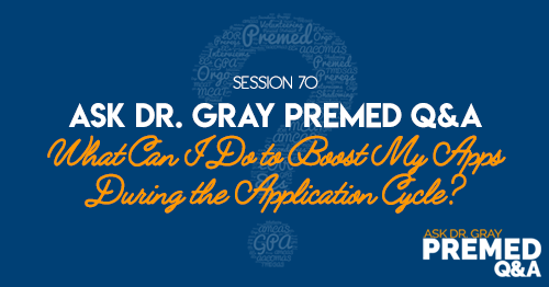 Ask Dr. Gray Premed Q&A: What Can I Do to Boost My Apps During the Application Cycle?