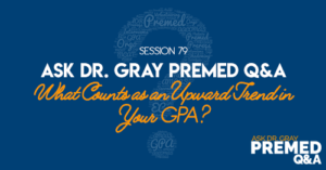 Ask Dr. Gray: Premed Q&A: What Counts as an Upward Trend in Your GPA?