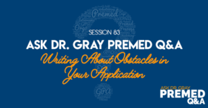 Ask Dr. Gray: Premed Q&A: Writing About Obstacles in Your Application