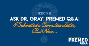 Ask Dr. Gray: Premed Q&A: I Submitted a Committee Letter, But Now...