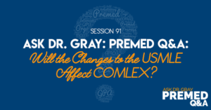 Ask Dr. Gray: Premed Q&A: Will the Changes to the USMLE Affect COMLEX?