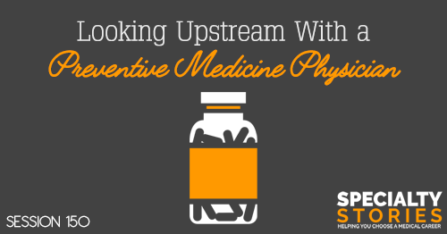 SS 150: Looking Upstream With a Preventive Medicine Physician