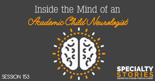 SS 153: Inside the Mind of an Academic Child Neurologist