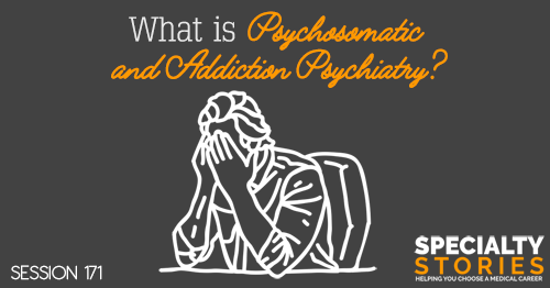 SS 171: What Is Psychosomatic and Addiction Psychiatry?