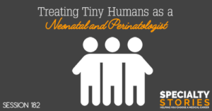 SS 182: Treating Tiny Humans as a Neonatal and Perinatologist