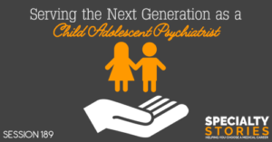 SS 189: Serving the Next Generation as a Child Adolescent Psychiatrist