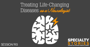 SS 193: Treating Life-Changing Diseases as a Neurologist