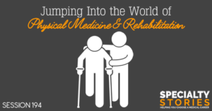 SS 194: Jumping Into the World of Physical Medicine & Rehabilitation
