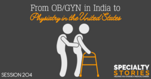 SS 204: From OB/GYN in India to Physiatry in the United States
