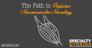 SS 229: The Path to Pediatric Neuromuscular Neurology